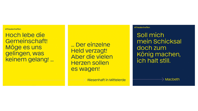 Drei Zitat-Kacheln zum Theatertreffen in Gelb und Dunkelblau. Die Texte lauten: „Hoch lebe die Gemeinschaft! Möge es uns gelingen, was keinem gelang!“ sowie „... Der einzelne Held verzagt! Aber die vielen Herzen sollen es wagen!“ (aus „Riesenhaft in Mittelerde“) und „Soll mich mein Schicksal doch zum König machen, ich halt still.“ (aus „Macbeth“). Jede Kachel ist mit dem Hashtag #Theatertreffen versehen.